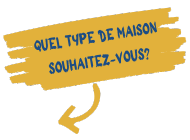 QUEL TYPE DE MAISON SOUHAITEZ-VOUS ? QUEL TYPE DE MAISON SOUHAITEZ-VOUS ?